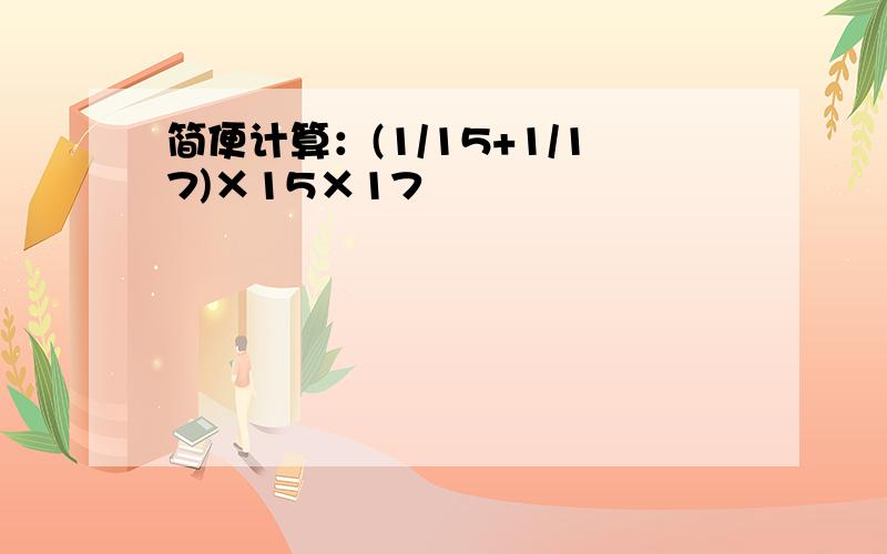 简便计算：(1/15+1/17)×15×17