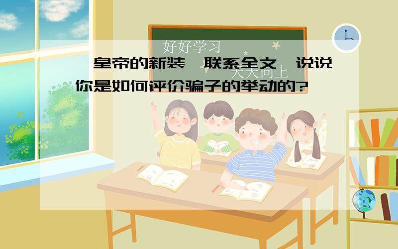 《皇帝的新装》联系全文,说说你是如何评价骗子的举动的?