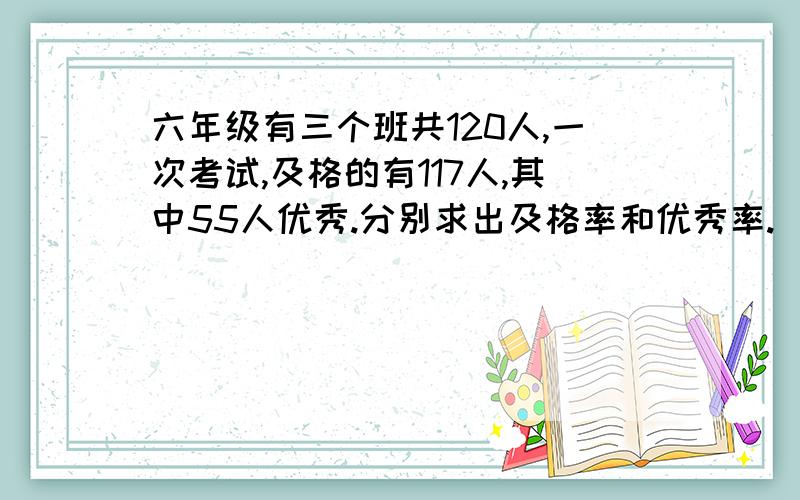 六年级有三个班共120人,一次考试,及格的有117人,其中55人优秀.分别求出及格率和优秀率.