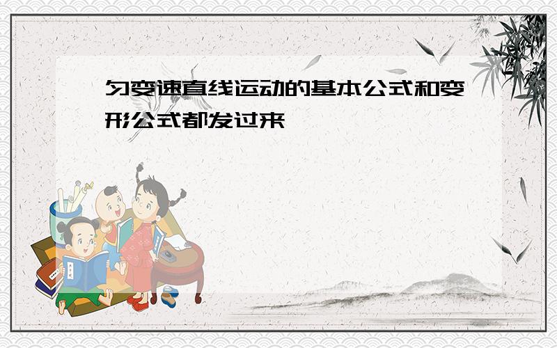 匀变速直线运动的基本公式和变形公式都发过来