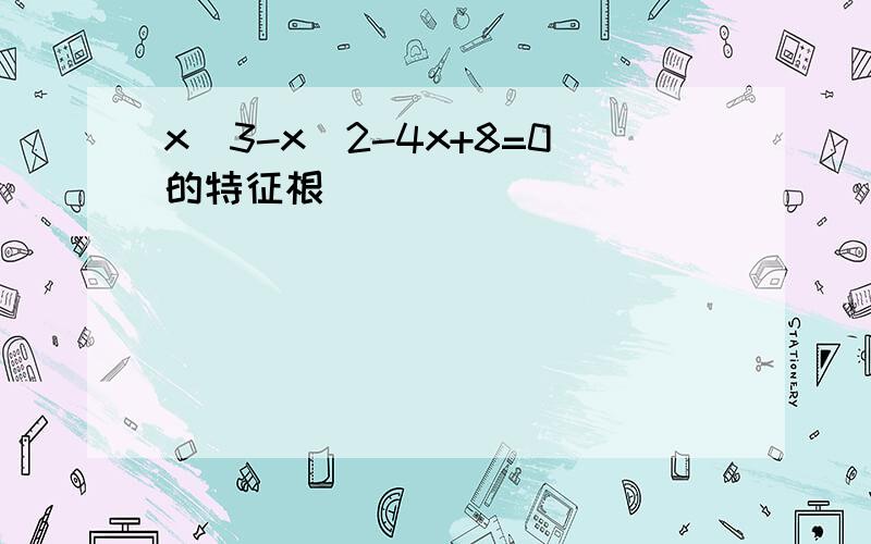 x^3-x^2-4x+8=0的特征根