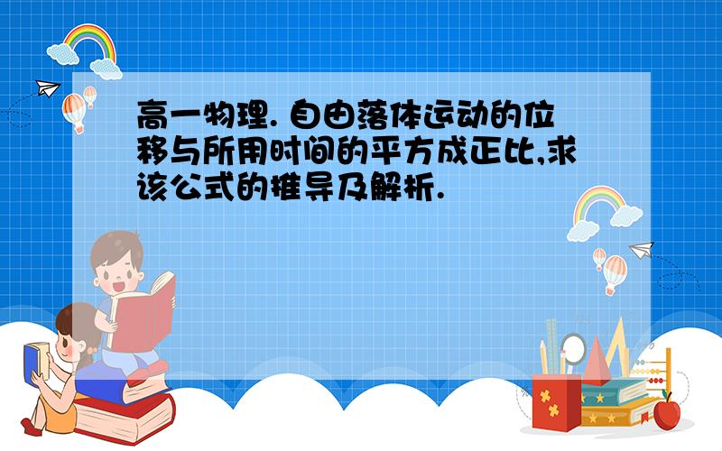 高一物理. 自由落体运动的位移与所用时间的平方成正比,求该公式的推导及解析.