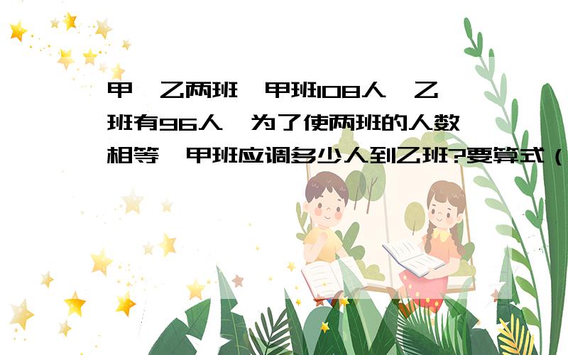 甲、乙两班,甲班108人,乙班有96人,为了使两班的人数相等,甲班应调多少人到乙班?要算式（综合算式）一步也不能少!快者另赏5分