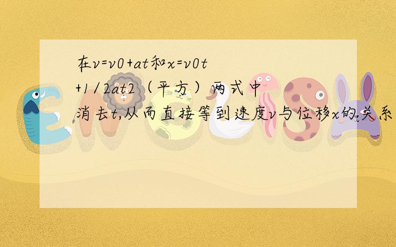 在v=v0+at和x=v0t+1/2at2（平方）两式中消去t,从而直接等到速度v与位移x的关系