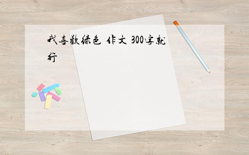 我喜欢绿色 作文 300字就行