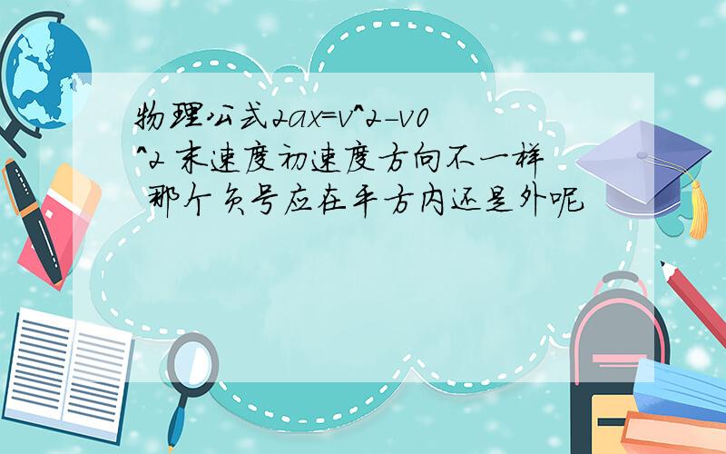 物理公式2ax=v^2-v0^2 末速度初速度方向不一样 那个负号应在平方内还是外呢