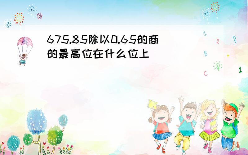 675.85除以0.65的商的最高位在什么位上