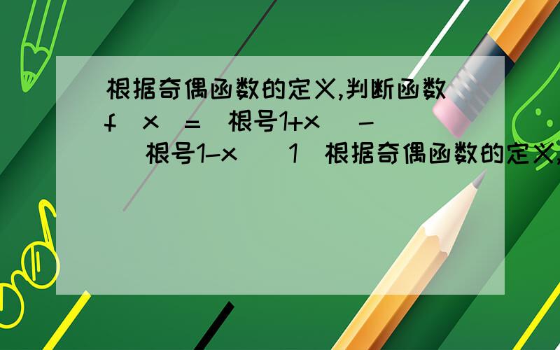 根据奇偶函数的定义,判断函数f(x)=(根号1+x) - (根号1-x)(1)根据奇偶函数的定义,判断函数f(x)=(根号1+x) - (根号1-x)(2)已知函数 f(x)=kx^2+2x+3在（-无限大,1）内是增函数,在（1,+无限大）内是减函数,试