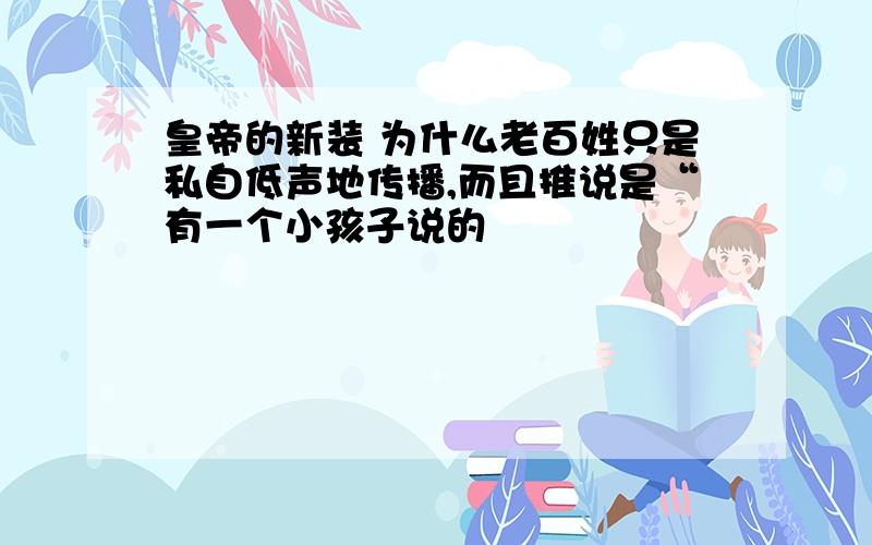 皇帝的新装 为什么老百姓只是私自低声地传播,而且推说是“有一个小孩子说的