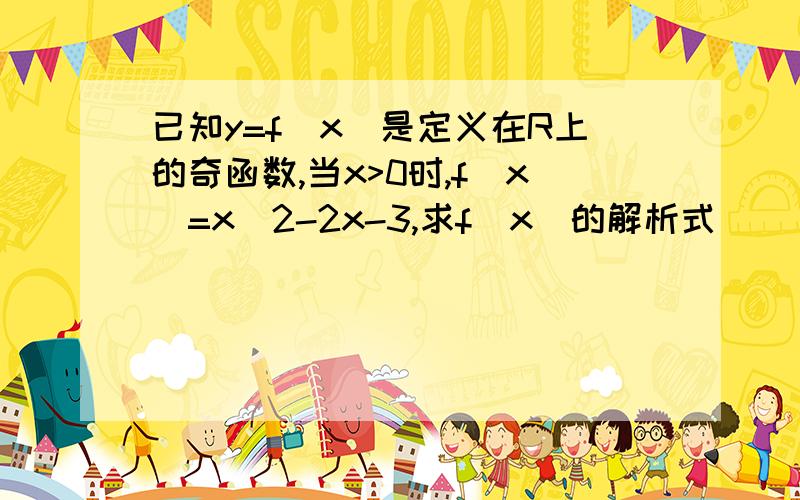 已知y=f(x)是定义在R上的奇函数,当x>0时,f(x)=x^2-2x-3,求f(x)的解析式