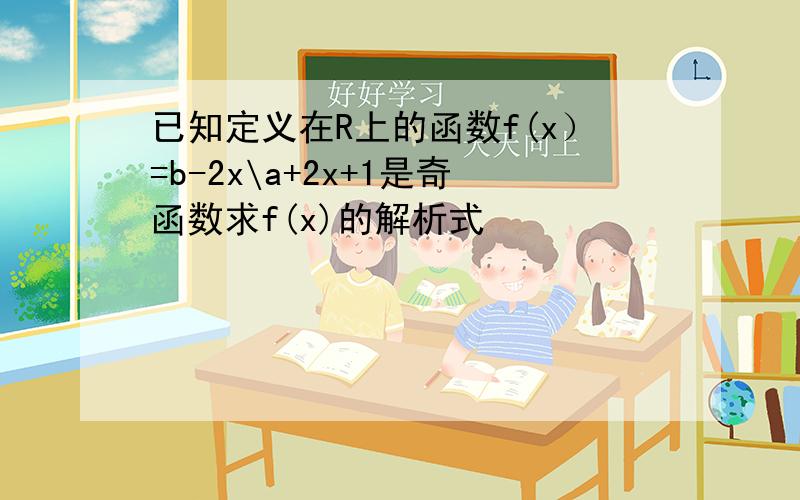 已知定义在R上的函数f(x）=b-2x\a+2x+1是奇函数求f(x)的解析式