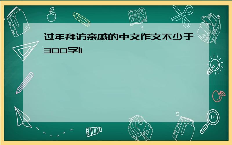 过年拜访亲戚的中文作文不少于300字!1