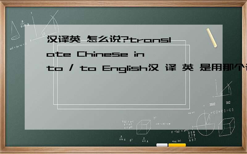 汉译英 怎么说?translate Chinese into / to English汉 译 英 是用那个说法正确啊..2.一名女翻译.英语怎么说.