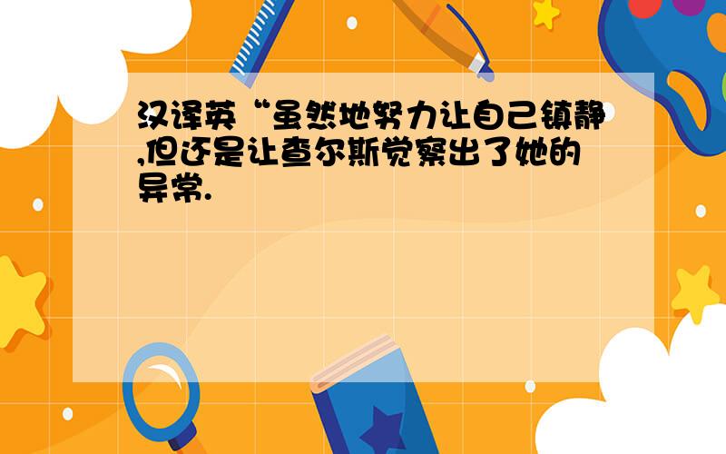 汉译英“虽然地努力让自己镇静,但还是让查尔斯觉察出了她的异常.