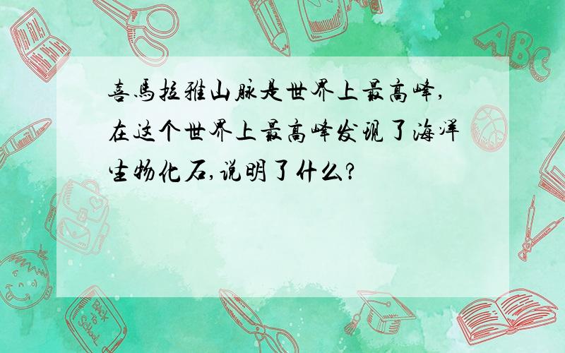 喜马拉雅山脉是世界上最高峰,在这个世界上最高峰发现了海洋生物化石,说明了什么?