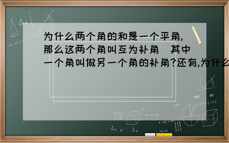 为什么两个角的和是一个平角,那么这两个角叫互为补角．其中一个角叫做另一个角的补角?还有,为什么两个角的和是一个直角,那么称这两个角互为余角,可以说其中一个角是另一个角的余角?