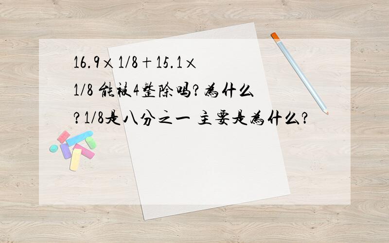 16.9×1/8+15.1×1/8 能被4整除吗?为什么?1/8是八分之一 主要是为什么?