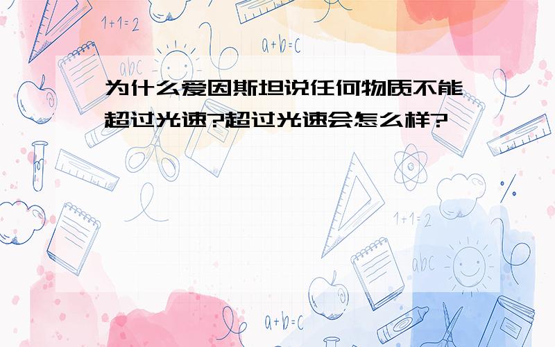 为什么爱因斯坦说任何物质不能超过光速?超过光速会怎么样?