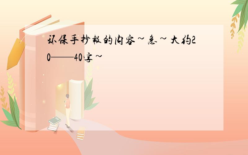 环保手抄报的内容~急~大约20——40字~