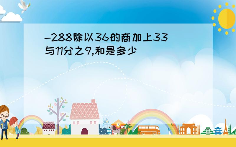 -288除以36的商加上33与11分之9,和是多少