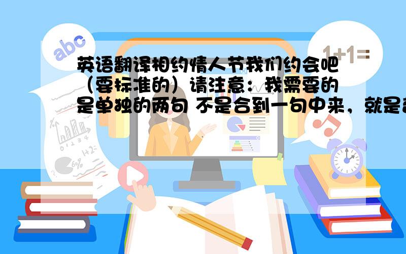 英语翻译相约情人节我们约会吧（要标准的）请注意：我需要的是单独的两句 不是合到一句中来，就是普通的口语类型吧