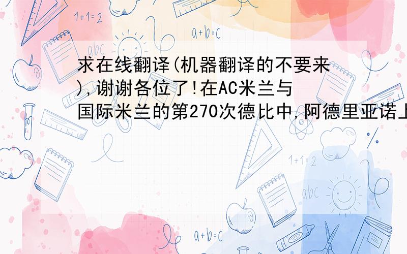 求在线翻译(机器翻译的不要来),谢谢各位了!在AC米兰与国际米兰的第270次德比中,阿德里亚诺上半场的一粒“手球”成为赛后争议的焦点.在世界足坛冗长的历史里,关于“手球”的争论也层出