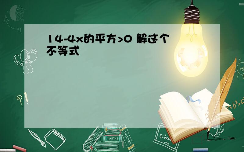 14-4x的平方>0 解这个不等式