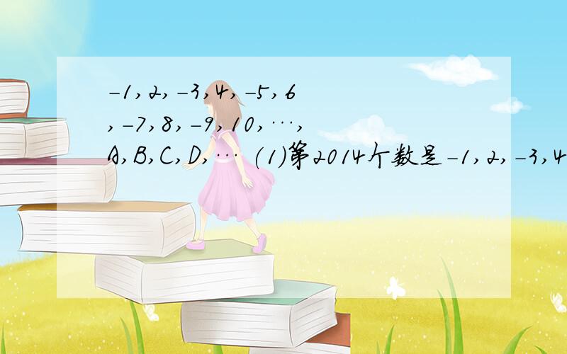 -1,2,-3,4,-5,6,-7,8,-9,10,…,A,B,C,D,… (1)第2014个数是-1,2,-3,4,-5,6,-7,8,-9,10,…,A,B,C,D,…(1)第2014个数是正数还是负数?排在对应于A、B、C、D中的什么位置?(2)负数排在A、B、C、D中的什么位置?