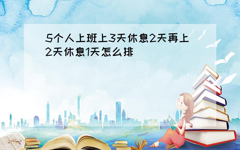 5个人上班上3天休息2天再上2天休息1天怎么排