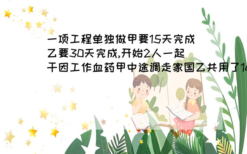 一项工程单独做甲要15天完成乙要30天完成,开始2人一起干因工作血药甲中途调走家国乙共用了16天完成问题：甲队中途调走了几天?  详细过程