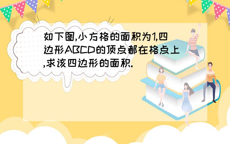 如下图,小方格的面积为1,四边形ABCD的顶点都在格点上,求该四边形的面积.