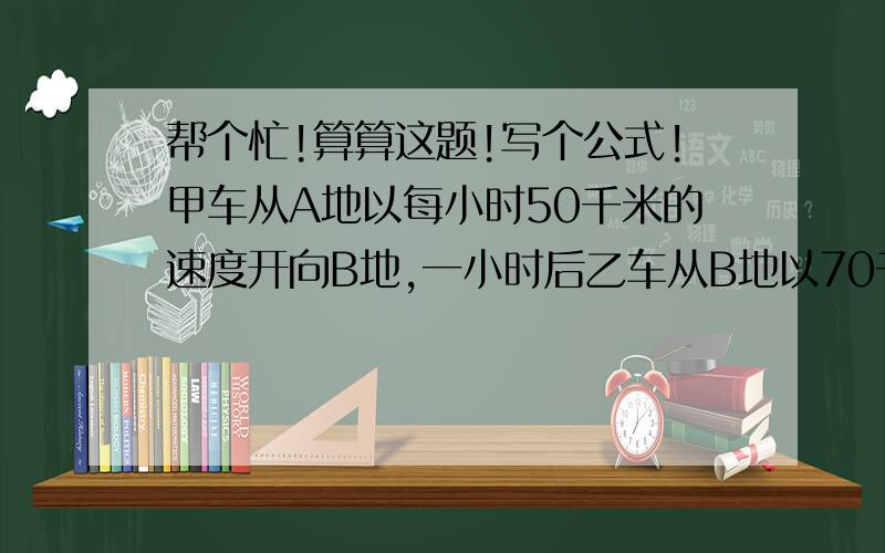 帮个忙!算算这题!写个公式!甲车从A地以每小时50千米的速度开向B地,一小时后乙车从B地以70千米每小时的速度开往A地,如果AB两地相距200千米,求两车相遇时距A地多远?