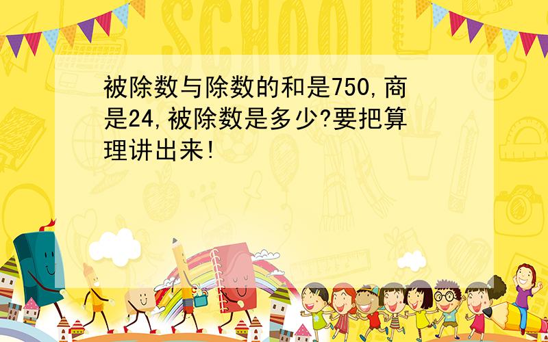 被除数与除数的和是750,商是24,被除数是多少?要把算理讲出来!