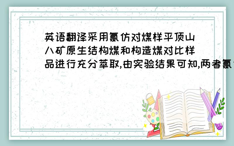 英语翻译采用氯仿对煤样平顶山八矿原生结构煤和构造煤对比样品进行充分萃取,由实验结果可知,两者氯仿萃取率差别较大,构造煤比原生结构煤高一倍多.由此看来,与原生结构煤相比,构造煤