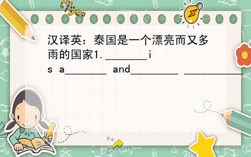 汉译英：泰国是一个漂亮而又多雨的国家1._______is a_______ and________ __________ .2._______is a_______ and________ __________country .