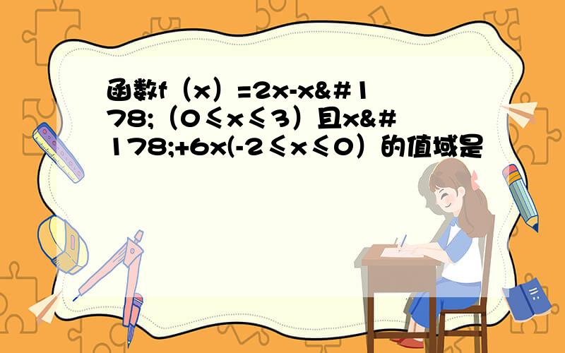 函数f（x）=2x-x²（0≤x≤3）且x²+6x(-2≤x≤0）的值域是