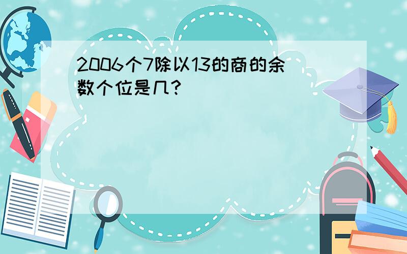 2006个7除以13的商的余数个位是几?