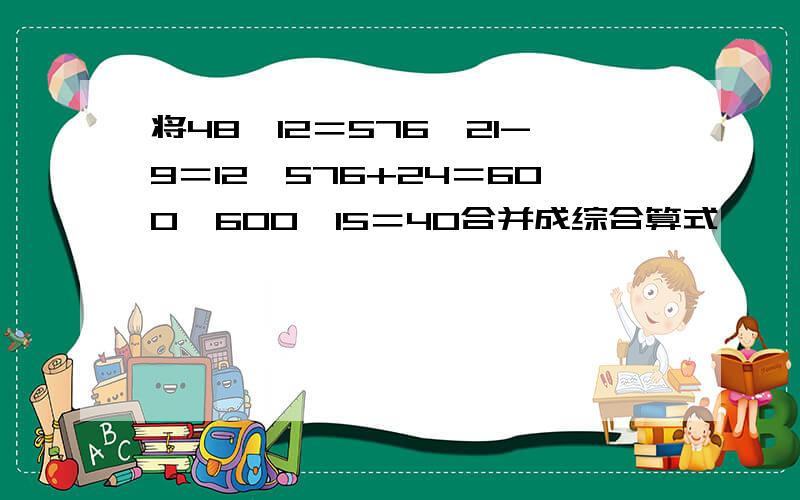 将48×12＝576,21-9＝12,576+24＝600,600÷15＝40合并成综合算式