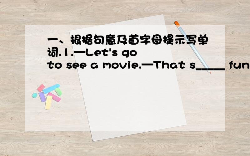 一、根据句意及首字母提示写单词.1.—Let's go to see a movie.—That s_____ fun.2.—What t_____ does your school start?—At eight o'clock.3.—What does your pen pal say in the l_____?4.Jenny is the girl's first name and h_____ last n