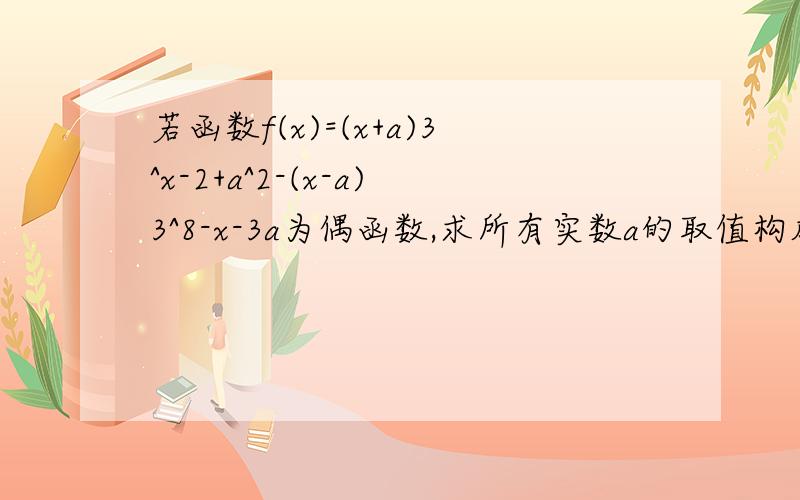 若函数f(x)=(x+a)3^x-2+a^2-(x-a)3^8-x-3a为偶函数,求所有实数a的取值构成的集合f(x)=(x+a)3^(x-2+a^2)-(x-a)3^(8-x-3a)