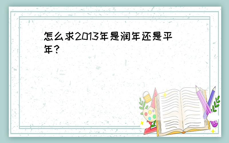 怎么求2013年是润年还是平年?