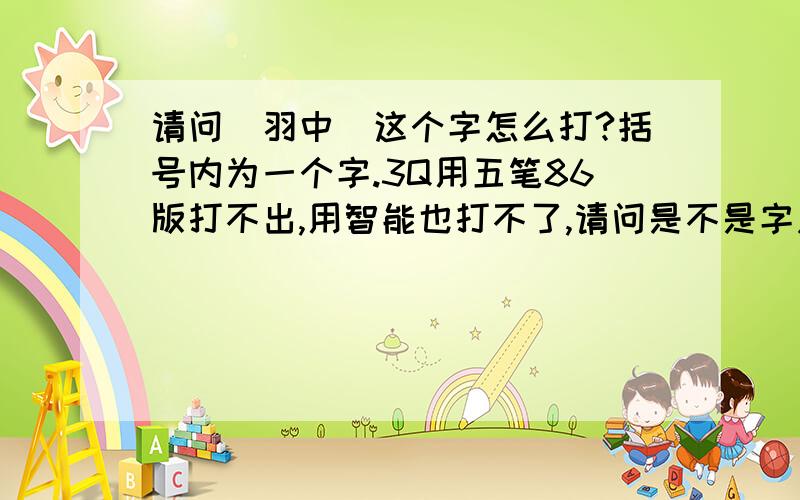 请问（羽中）这个字怎么打?括号内为一个字.3Q用五笔86版打不出,用智能也打不了,请问是不是字库没有这个字?知情人士请告知~