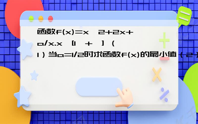 函数f(x)=x^2+2x+a/x.x∈[1,+∞] （1）当a=1/2时求函数f(x)的最小值（2）若对任意x∈[1,+∞],f(x)>0成立,求实数a的取值范围x^2+2x+a整个除以x.