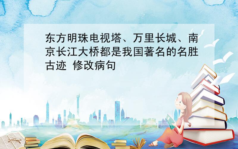 东方明珠电视塔、万里长城、南京长江大桥都是我国著名的名胜古迹 修改病句