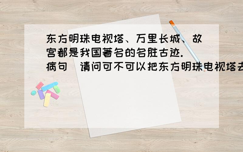 东方明珠电视塔、万里长城、故宫都是我国著名的名胜古迹.（病句）请问可不可以把东方明珠电视塔去掉?