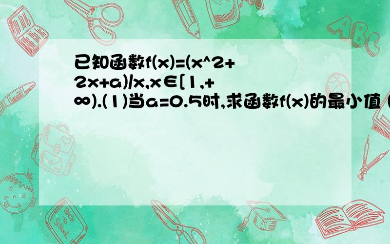 已知函数f(x)=(x^2+2x+a)/x,x∈[1,+∞).(1)当a=0.5时,求函数f(x)的最小值 (2)若对任意已知函数f(x)=(x^2+2x+a)/x,x∈[1,+∞).(1)当a=0.5时,求函数f(x)的最小值(2)若对任意x∈[1,+∞),f(x)>0恒成立,试求实数a的取值