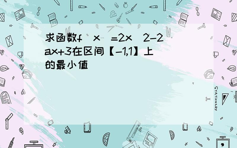 求函数f（x）=2x^2-2ax+3在区间【-1,1】上的最小值