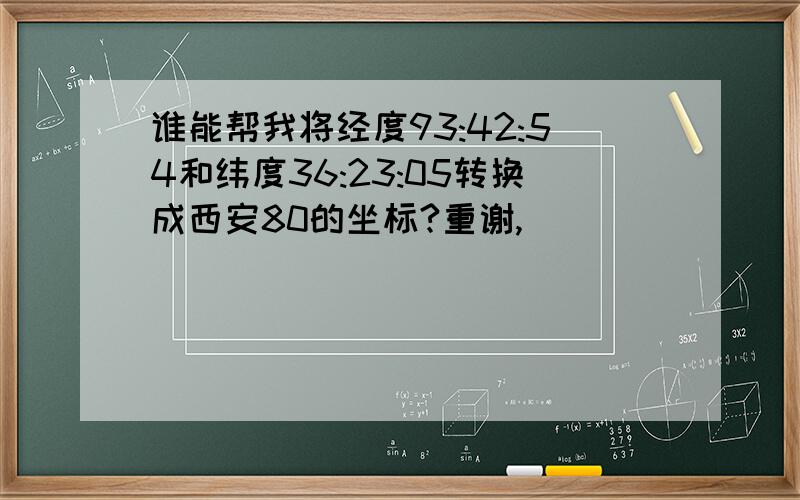 谁能帮我将经度93:42:54和纬度36:23:05转换成西安80的坐标?重谢,