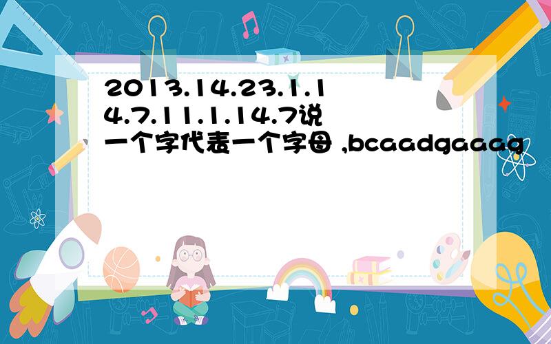 2013.14.23.1.14.7.11.1.14.7说一个字代表一个字母 ,bcaadgaaag