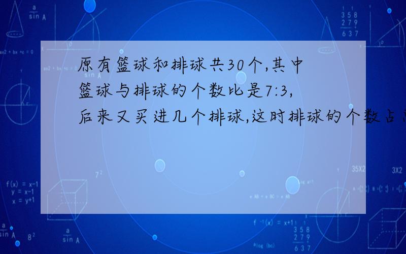 原有篮球和排球共30个,其中篮球与排球的个数比是7:3,后来又买进几个排球,这时排球的个数占总数的40%.问后来买进几个排球（方程解答）